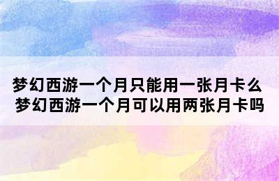 梦幻西游一个月只能用一张月卡么 梦幻西游一个月可以用两张月卡吗